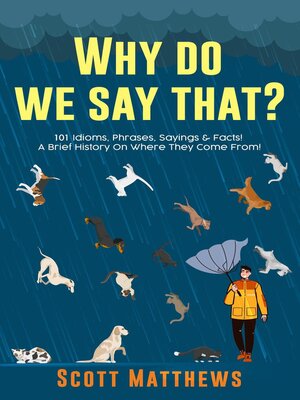 cover image of Why Do We Say That? 101 Idioms, Phrases, Sayings & Facts! a Brief History On Where They Come From!